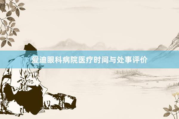 爱迪眼科病院医疗时间与处事评价