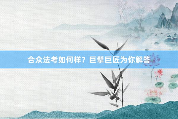 合众法考如何样？巨擘巨匠为你解答